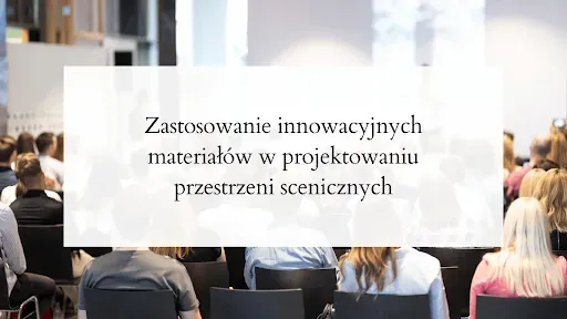 Zastosowanie innowacyjnych materiałów w projektowaniu przestrzeni scenicznych